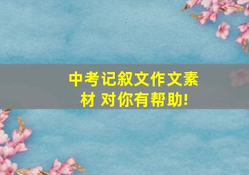 中考记叙文作文素材 对你有帮助!